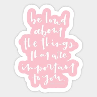 Be loud about the things that are important to you. Inspirational Quote Sticker